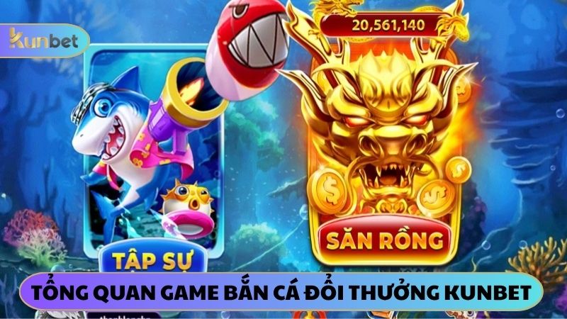 Tổng quan game Bắn cá đổi thưởng KUNBET
